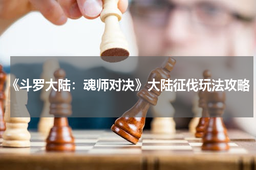 《斗罗大陆：魂师对决》大陆征伐玩法攻略