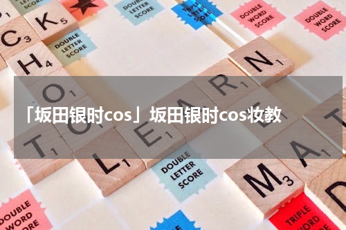 「坂田银时cos」坂田银时cos妆教