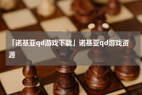 「诺基亚qd游戏下载」诺基亚qd游戏资源