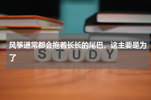 风筝通常都会拖着长长的尾巴，这主要是为了