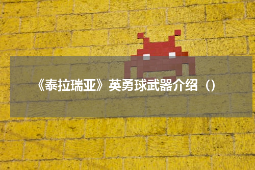 《泰拉瑞亚》英勇球武器介绍（）