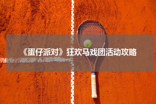 《蛋仔派对》狂欢马戏团活动攻略