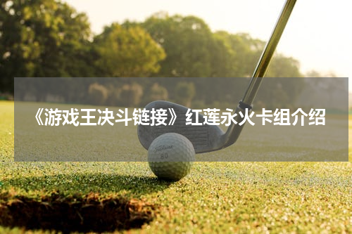 《游戏王决斗链接》红莲永火卡组介绍