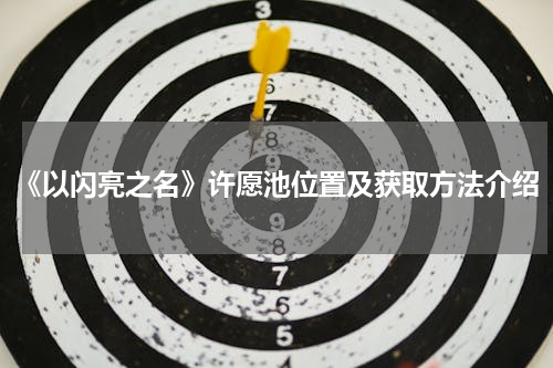 《以闪亮之名》许愿池位置及获取方法介绍