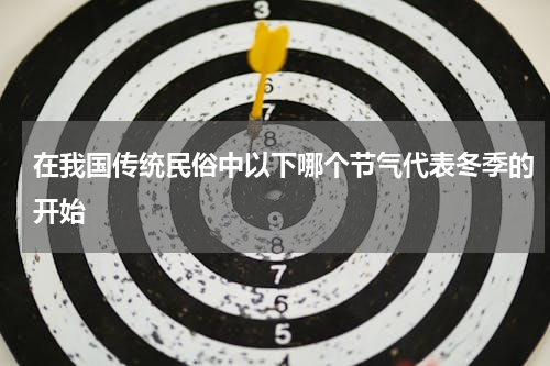 在我国传统民俗中以下哪个节气代表冬季的开始