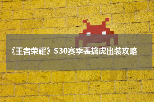 《王者荣耀》S30赛季裴擒虎出装攻略