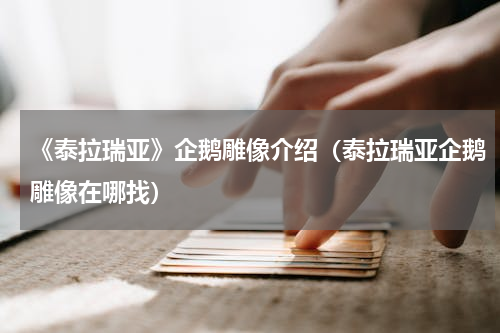 《泰拉瑞亚》企鹅雕像介绍（泰拉瑞亚企鹅雕像在哪找）