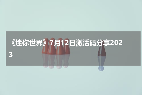《迷你世界》7月12日激活码分享2023