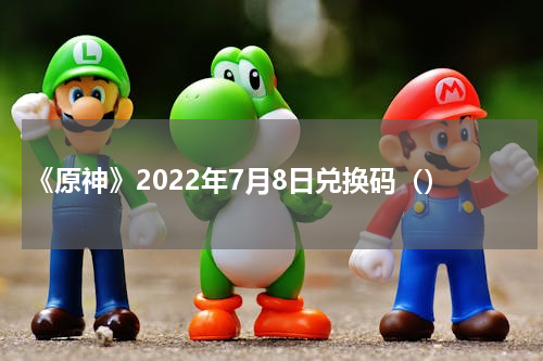 《原神》2022年7月8日兑换码（）