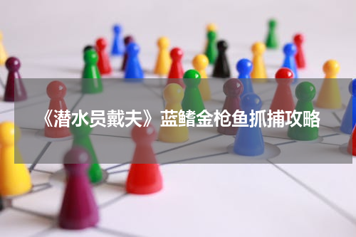 《潜水员戴夫》蓝鳍金枪鱼抓捕攻略