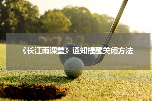 《长江雨课堂》通知提醒关闭方法