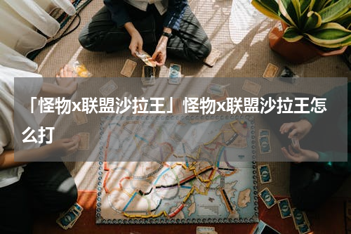 「怪物x联盟沙拉王」怪物x联盟沙拉王怎么打