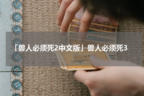 「兽人必须死2中文版」兽人必须死3