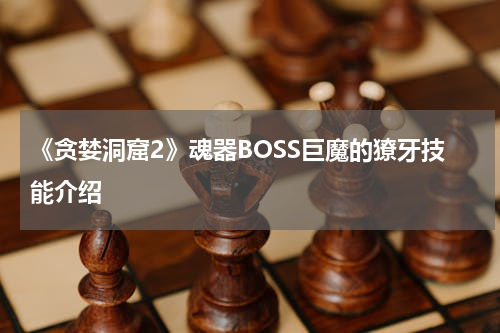《贪婪洞窟2》魂器BOSS巨魔的獠牙技能介绍
