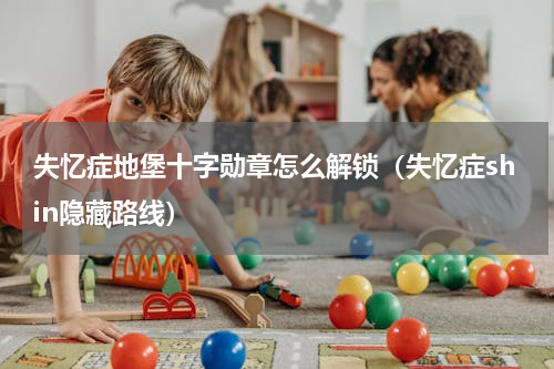失忆症地堡十字勋章怎么解锁（失忆症shin隐藏路线）