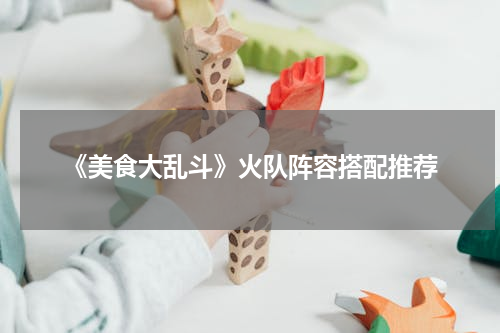 《美食大乱斗》火队阵容搭配推荐