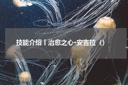 技能介绍丨治愈之心·安吉拉（）