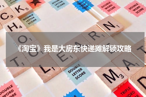 《淘宝》我是大房东快递摊解锁攻略