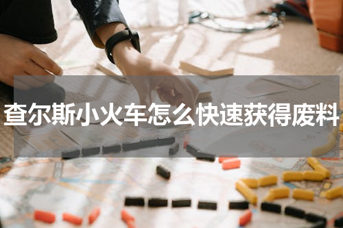 查尔斯小火车怎么快速获得废料