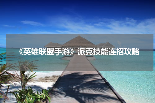 《英雄联盟手游》派克技能连招攻略