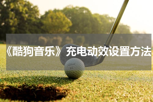 《酷狗音乐》充电动效设置方法
