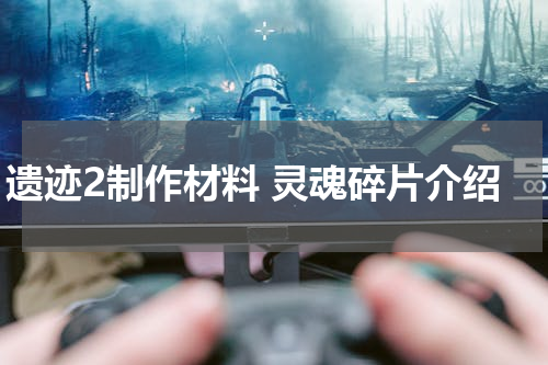 遗迹2制作材料 灵魂碎片介绍