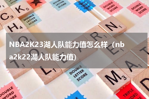 NBA2K23湖人队能力值怎么样（nba2k22湖人队能力值）