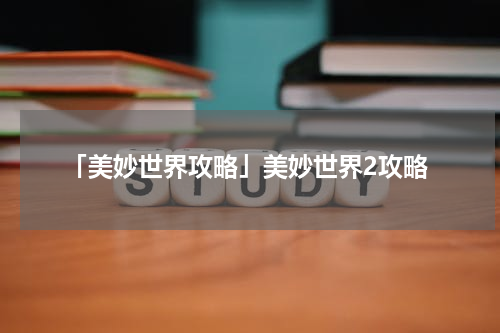 「美妙世界攻略」美妙世界2攻略