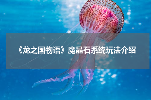 《龙之国物语》魔晶石系统玩法介绍