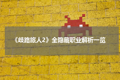 《歧路旅人2》全隐藏职业解析一览
