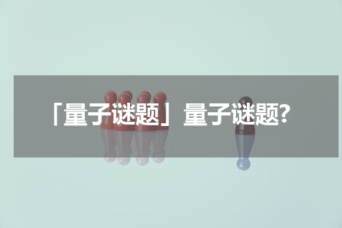 「量子谜题」量子谜题?