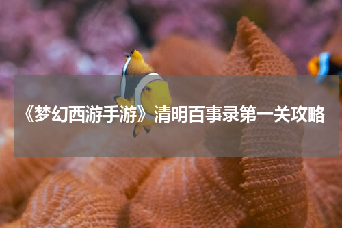 《梦幻西游手游》清明百事录第一关攻略