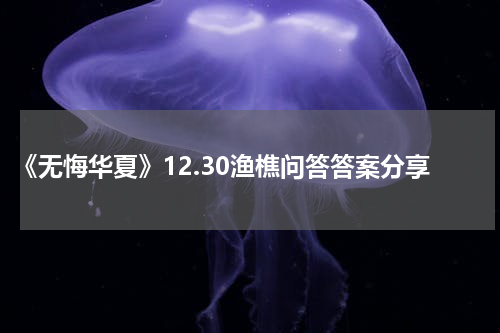 《无悔华夏》12.30渔樵问答答案分享