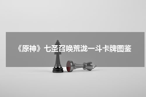 《原神》七圣召唤荒泷一斗卡牌图鉴