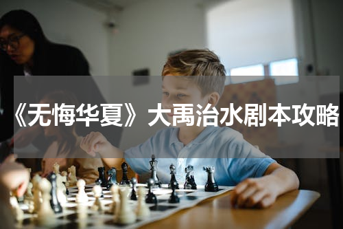 《无悔华夏》大禹治水剧本攻略