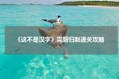 《这不是汉字》完碧归赵通关攻略