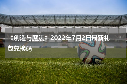 《创造与魔法》2022年7月2日最新礼包兑换码