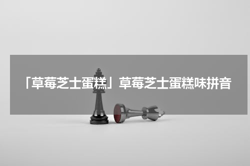 「草莓芝士蛋糕」草莓芝士蛋糕味拼音
