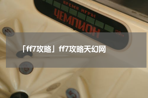 「ff7攻略」ff7攻略天幻网