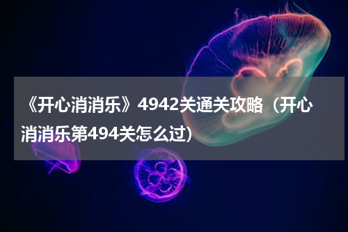《开心消消乐》4942关通关攻略（开心消消乐第494关怎么过）