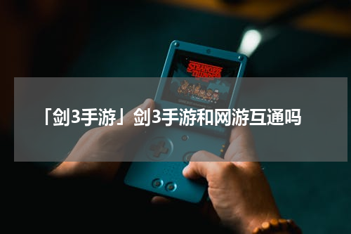 「剑3手游」剑3手游和网游互通吗