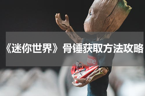 《迷你世界》骨锤获取方法攻略