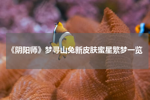 《阴阳师》梦寻山兔新皮肤蜜星繁梦一览