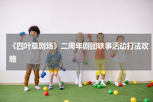 《四叶草剧场》二周年剧团轶事活动打法攻略