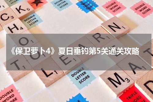 《保卫萝卜4》夏日垂钓第5关通关攻略