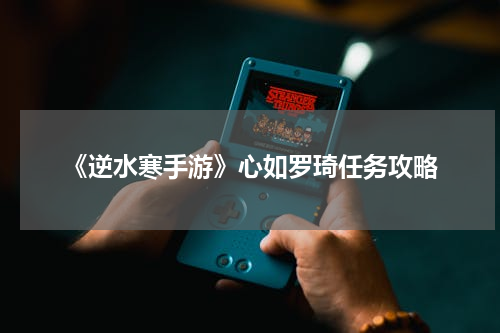 《逆水寒手游》心如罗琦任务攻略