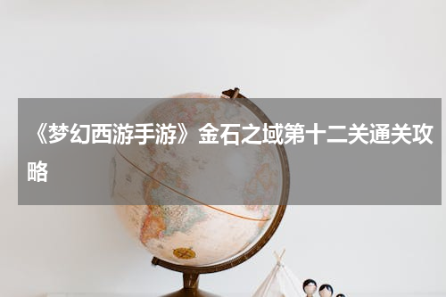 《梦幻西游手游》金石之域第十二关通关攻略