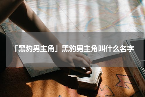 「黑豹男主角」黑豹男主角叫什么名字