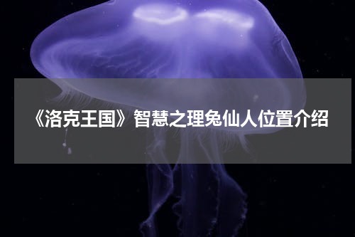 《洛克王国》智慧之理兔仙人位置介绍