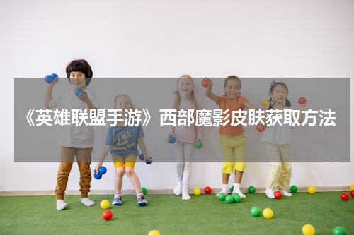 《英雄联盟手游》西部魔影皮肤获取方法